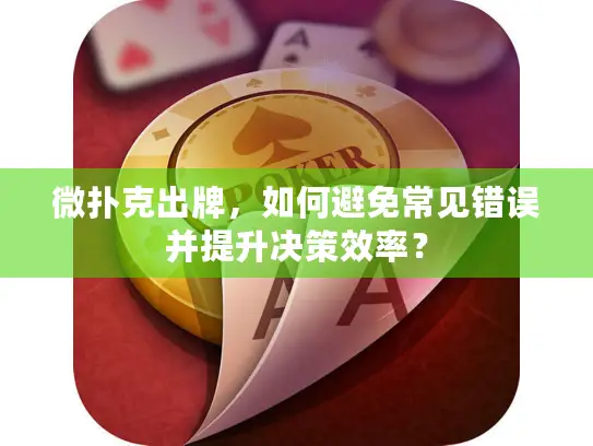 微扑克出牌，如何避免常见错误并提升决策效率？