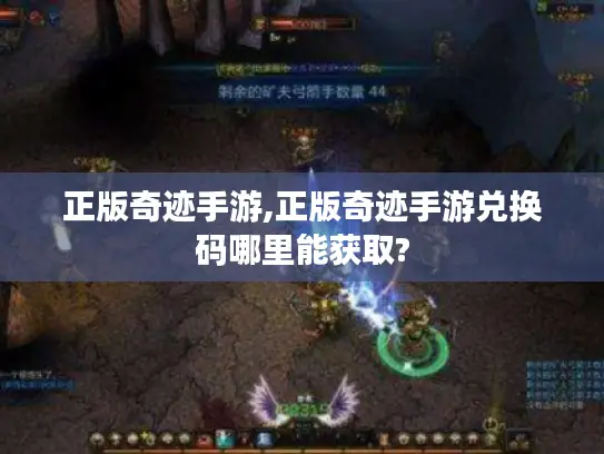 正版奇迹手游,正版奇迹手游兑换码哪里能获取?