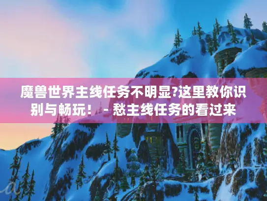 魔兽世界主线任务不明显?这里教你识别与畅玩！ - 愁主线任务的看过来