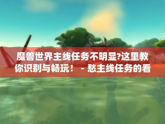 魔兽世界主线任务不明显?这里教你识别与畅玩！ - 愁主线任务的看过来