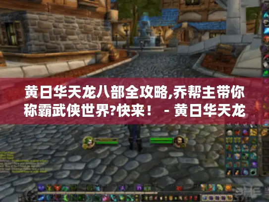 黄日华天龙八部全攻略,乔帮主带你称霸武侠世界?快来! - 黄日华天龙八部 游戏全攻略 乔帮主 称霸武侠世界 黄日华天龙八部全攻略,乔帮主带你称霸武侠世界?快来! - 黄日华天龙八部 游戏全攻略 乔帮主 称霸武侠世界