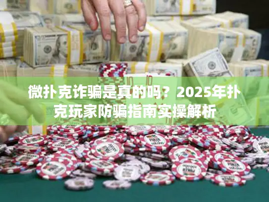微扑克诈骗是真的吗？2025年扑克玩家防骗指南实操解析