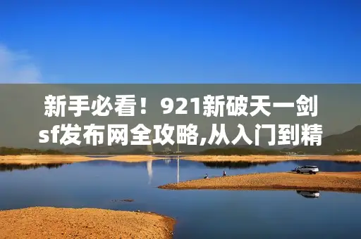 新手必看！921新破天一剑sf发布网全攻略,从入门到精通！