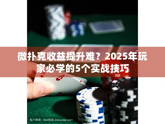 微扑克收益提升难？2025年玩家必学的5个实战技巧