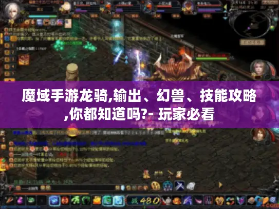 魔域手游龙骑,输出、幻兽、技能攻略,你都知道吗?- 玩家必看 魔域手游龙骑,输出、幻兽、技能攻略,你都知道吗?- 玩家必看