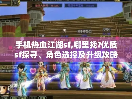 手机热血江湖sf,哪里找?优质sf探寻、角色选择及升级攻略揭秘 手机热血江湖sf,哪里找?优质sf探寻、角色选择及升级攻略揭秘