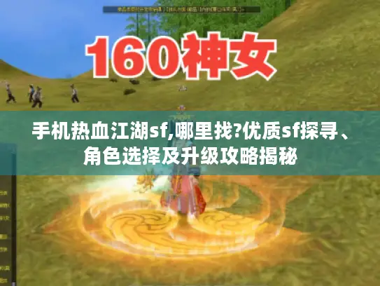 手机热血江湖sf,哪里找?优质sf探寻、角色选择及升级攻略揭秘 手机热血江湖sf,哪里找?优质sf探寻、角色选择及升级攻略揭秘