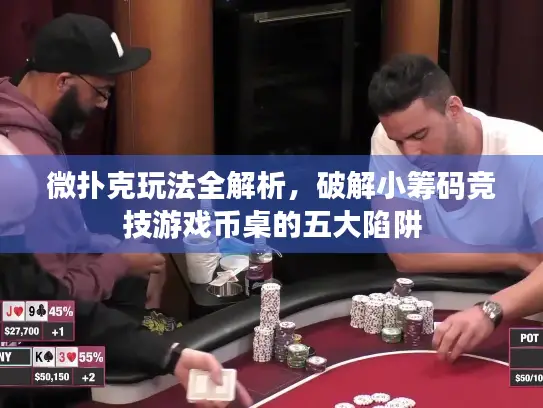 微扑克玩法全解析，破解小筹码竞技游戏币桌的五大陷阱