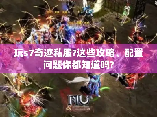 玩s7奇迹私服?这些攻略、配置问题你都知道吗?