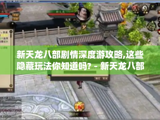 新天龙八部剧情深度游攻略,这些隐藏玩法你知道吗? - 新天龙八部剧情深度游 攻略 隐藏玩法