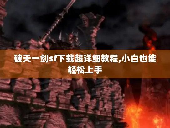 破天一剑sf下载超详细教程,小白也能轻松上手 破天一剑sf下载超详细教程,小白也能轻松上手