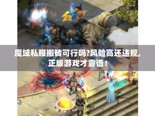 魔域私服搬砖可行吗?风险高还违规,正版游戏才靠谱! 魔域私服搬砖可行吗?风险高还违规,正版游戏才靠谱!