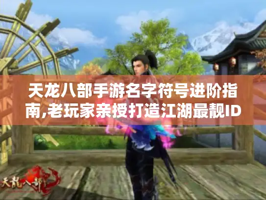 天龙八部手游名字符号进阶指南,老玩家亲授打造江湖最靓ID! 天龙八部手游名字符号进阶指南,老玩家亲授打造江湖最靓ID!