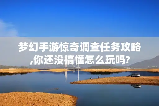 梦幻手游惊奇调查任务攻略,你还没搞懂怎么玩吗?