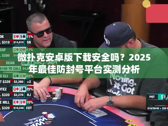 微扑克安卓版下载安全吗？2025年最佳防封号平台实测分析