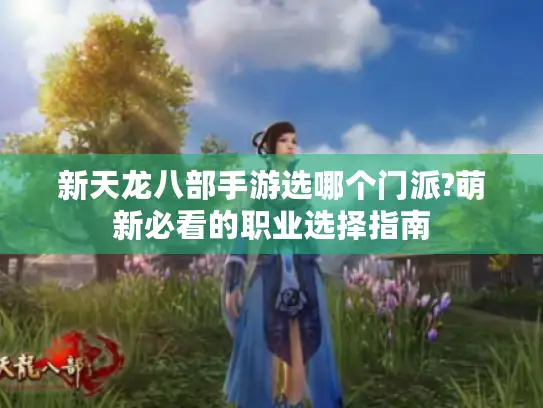 新天龙八部手游选哪个门派?萌新必看的职业选择指南