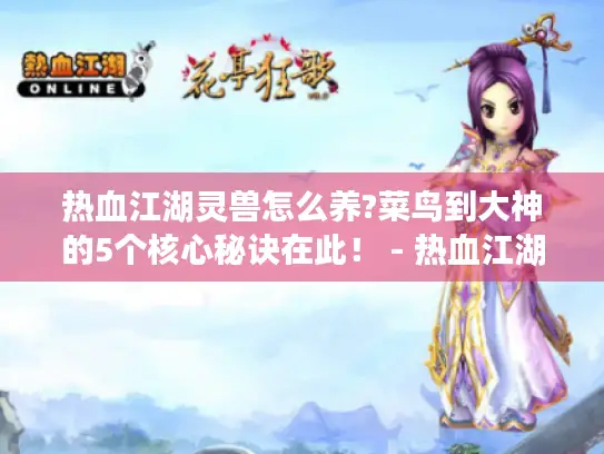 热血江湖灵兽怎么养?菜鸟到大神的5个核心秘诀在此！ - 热血江湖灵兽