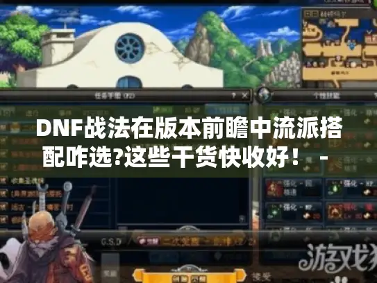 DNF战法在版本前瞻中流派搭配咋选?这些干货快收好！ - DNF战法 - 版本前瞻