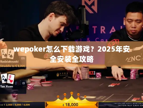wepoker怎么下载游戏？2025年安全安装全攻略