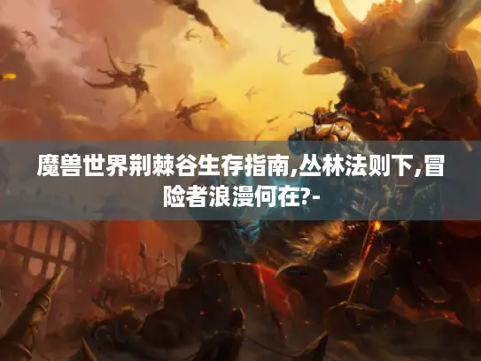 魔兽世界荆棘谷生存指南,丛林法则下,冒险者浪漫何在?-