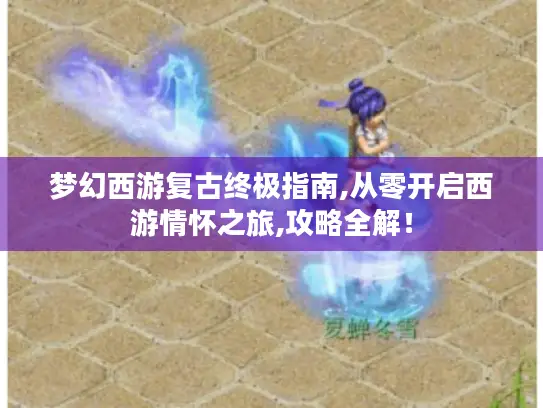 梦幻西游复古终极指南,从零开启西游情怀之旅,攻略全解！