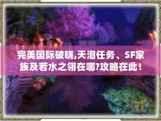 完美国际破晓,天泪任务、SF家族及若水之翎在哪?攻略在此！