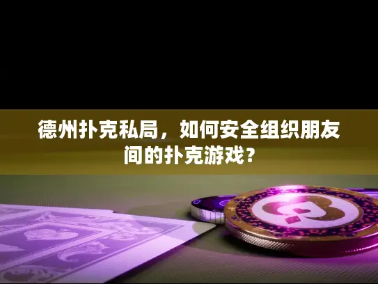 德州扑克私局，如何安全组织朋友间的扑克游戏？