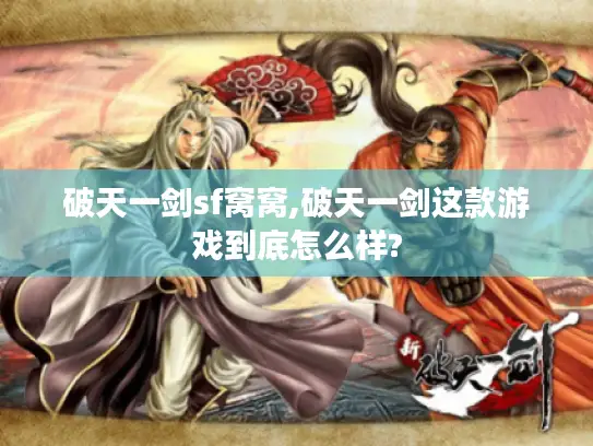 破天一剑sf窝窝,破天一剑这款游戏到底怎么样? 破天一剑sf窝窝,破天一剑这款游戏到底怎么样?