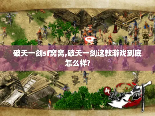 破天一剑sf窝窝,破天一剑这款游戏到底怎么样? 破天一剑sf窝窝,破天一剑这款游戏到底怎么样?