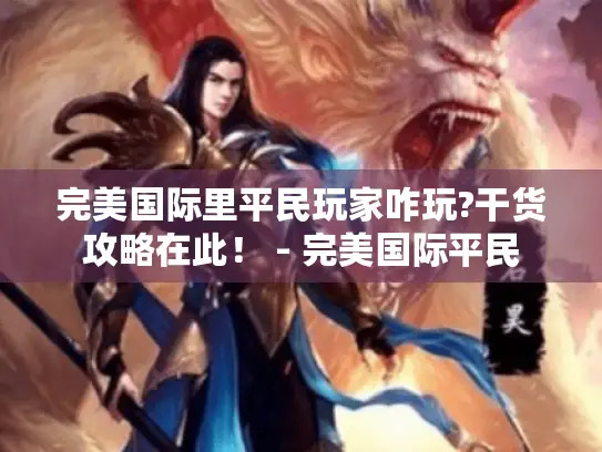 完美国际里平民玩家咋玩?干货攻略在此！ - 完美国际平民