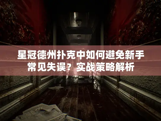 星冠德州扑克中如何避免新手常见失误？实战策略解析