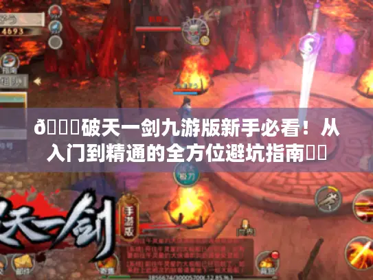 🔍破天一剑九游版新手必看！从入门到精通的全方位避坑指南⚔️