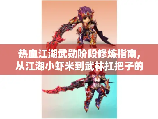 热血江湖武勋阶段修炼指南,从江湖小虾米到武林扛把子的通关秘籍 热血江湖武勋阶段修炼指南,从江湖小虾米到武林扛把子的通关秘籍