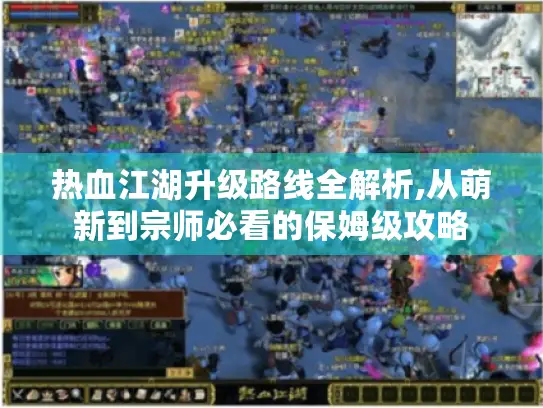 热血江湖升级路线全解析,从萌新到宗师必看的保姆级攻略 热血江湖升级路线全解析,从萌新到宗师必看的保姆级攻略