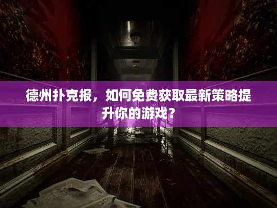 德州扑克报,如何免费获取最新策略提升你的游戏? 德州扑克报,如何免费获取最新策略提升你的游戏?