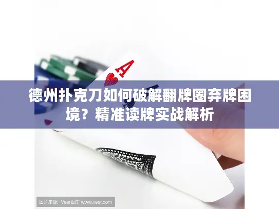 德州扑克刀如何破解翻牌圈弃牌困境?精准读牌实战解析 德州扑克刀如何破解翻牌圈弃牌困境?精准读牌实战解析