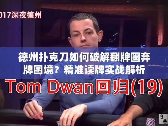 德州扑克刀如何破解翻牌圈弃牌困境?精准读牌实战解析 德州扑克刀如何破解翻牌圈弃牌困境?精准读牌实战解析