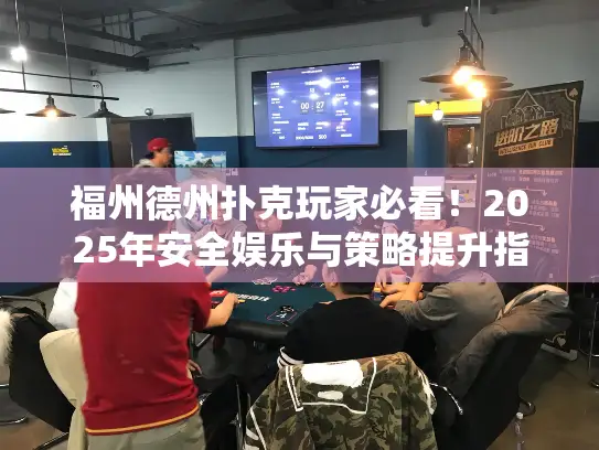 福州德州扑克玩家必看！2025年安全娱乐与策略提升指南