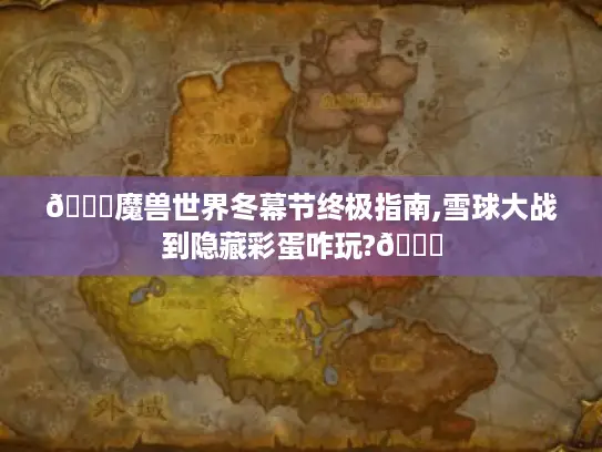 🎄魔兽世界冬幕节终极指南,雪球大战到隐藏彩蛋咋玩?🎅 🎄魔兽世界冬幕节终极指南,雪球大战到隐藏彩蛋咋玩?🎅