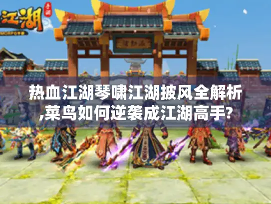 热血江湖琴啸江湖披风全解析,菜鸟如何逆袭成江湖高手?