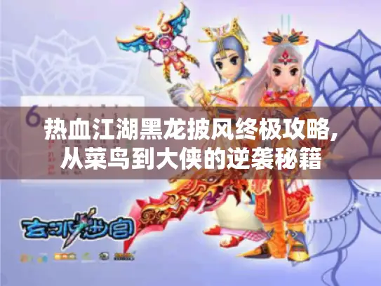 热血江湖黑龙披风终极攻略,从菜鸟到大侠的逆袭秘籍 热血江湖黑龙披风终极攻略,从菜鸟到大侠的逆袭秘籍