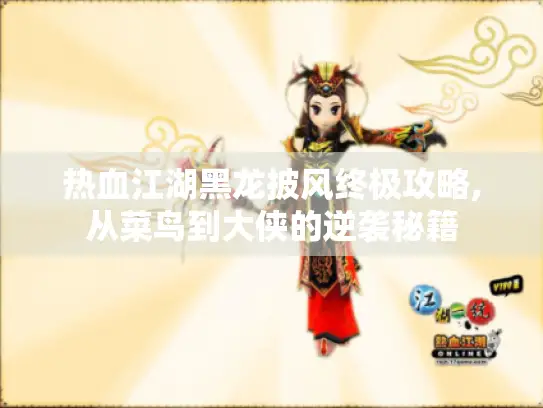 热血江湖黑龙披风终极攻略,从菜鸟到大侠的逆袭秘籍 热血江湖黑龙披风终极攻略,从菜鸟到大侠的逆袭秘籍