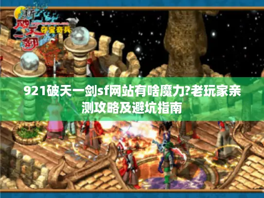 921破天一剑sf网站有啥魔力?老玩家亲测攻略及避坑指南 921破天一剑sf网站有啥魔力?老玩家亲测攻略及避坑指南