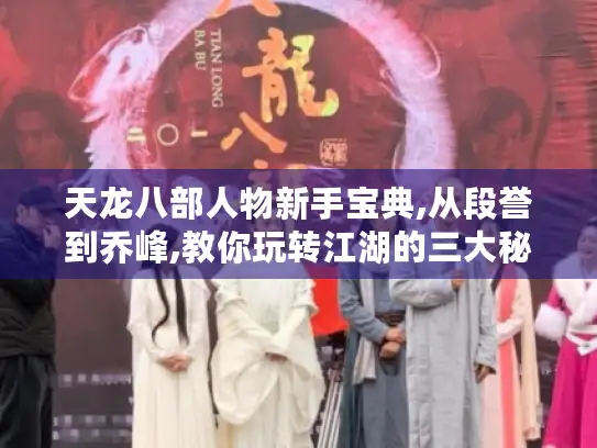 天龙八部人物新手宝典,从段誉到乔峰,教你玩转江湖的三大秘籍