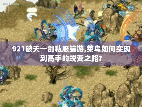 921破天一剑私服端游,菜鸟如何实现到高手的蜕变之路?