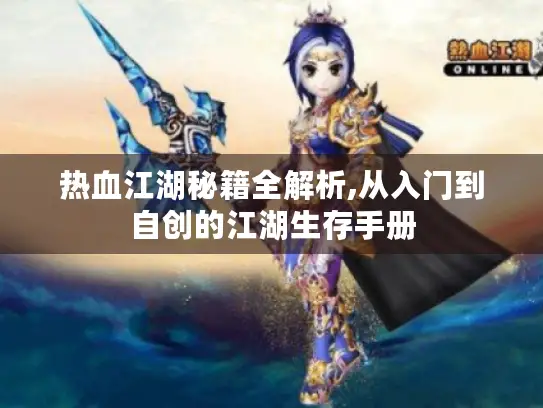 热血江湖秘籍全解析,从入门到自创的江湖生存手册 热血江湖秘籍全解析,从入门到自创的江湖生存手册