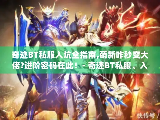 奇迹BT私服入坑全指南,萌新咋秒变大佬?进阶密码在此!- 奇迹BT私服、入坑全指南、萌新、大佬、进阶密码 奇迹BT私服入坑全指南,萌新咋秒变大佬?进阶密码在此!- 奇迹BT私服、入坑全指南、萌新、大佬、进阶密码
