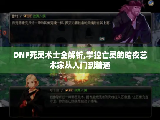 DNF死灵术士全解析,掌控亡灵的暗夜艺术家从入门到精通
