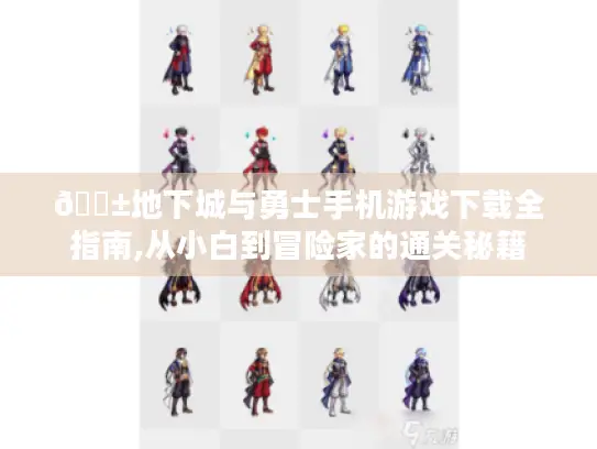 📱地下城与勇士手机游戏下载全指南,从小白到冒险家的通关秘籍