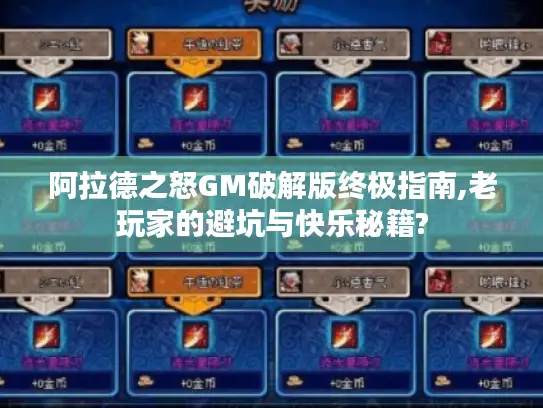 阿拉德之怒GM破解版终极指南,老玩家的避坑与快乐秘籍? 阿拉德之怒GM破解版终极指南,老玩家的避坑与快乐秘籍?